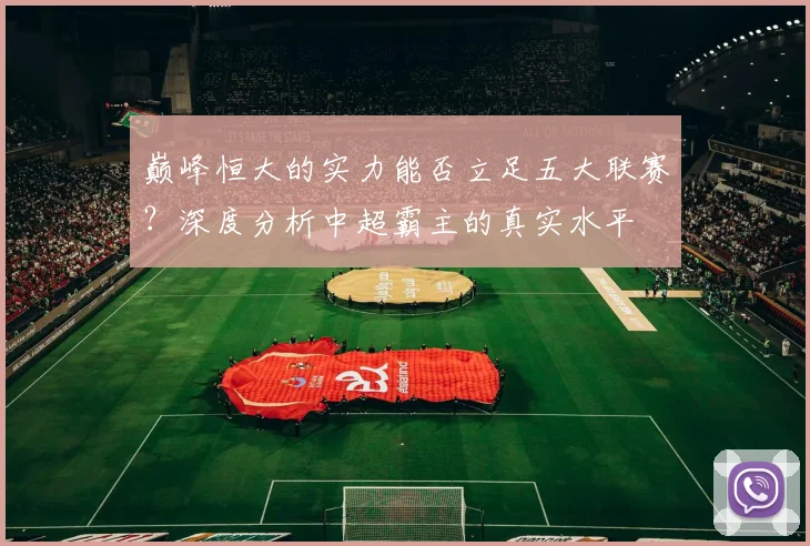 巅峰恒大的实力能否立足五大联赛？深度分析中超霸主的真实水平