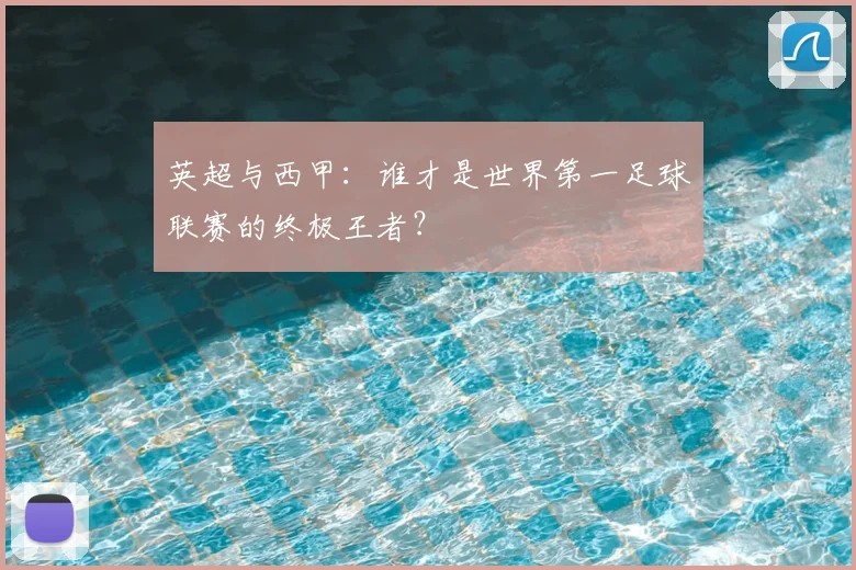 英超与西甲:谁才是世界第一足球联赛的终极王者?