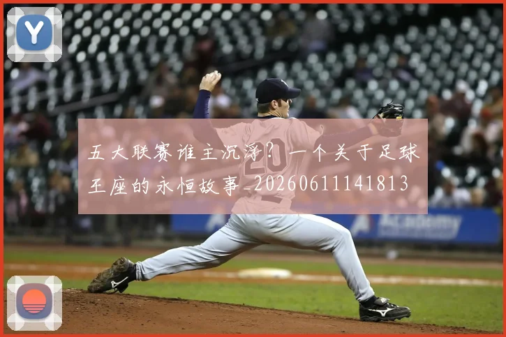 五大联赛谁主沉浮？一个关于足球王座的永恒故事_20260611141813