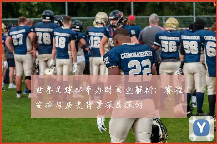 世界足球杯举办时间全解析:赛程安排与历史背景深度探讨