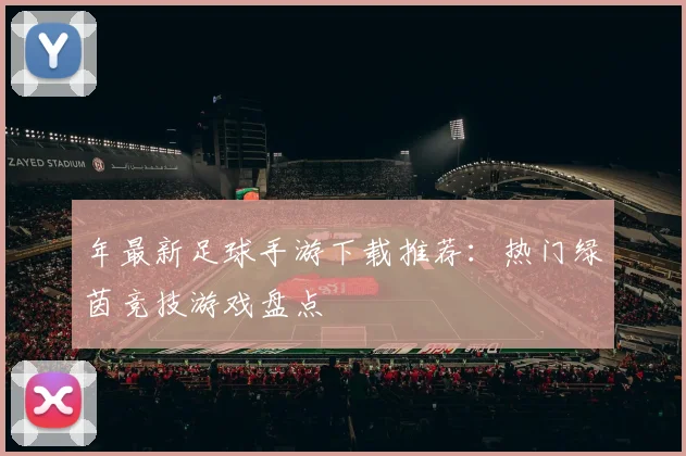 年最新足球手游下载推荐：热门绿茵竞技游戏盘点