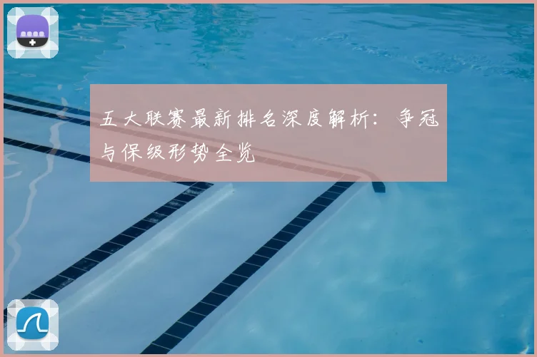 五大联赛最新排名深度解析：争冠与保级形势全览