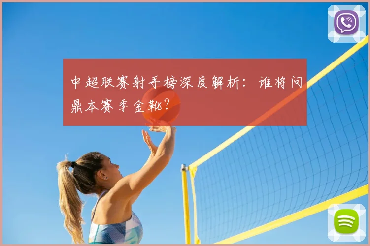 中超联赛射手榜深度解析：谁将问鼎本赛季金靴？