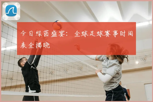 今日绿茵盛宴：全球足球赛事时间表全揭晓