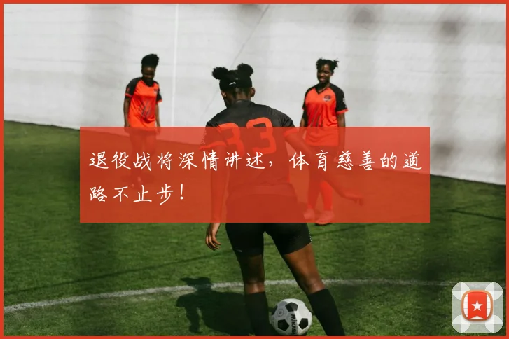 退役战将深情讲述，体育慈善的道路不止步！