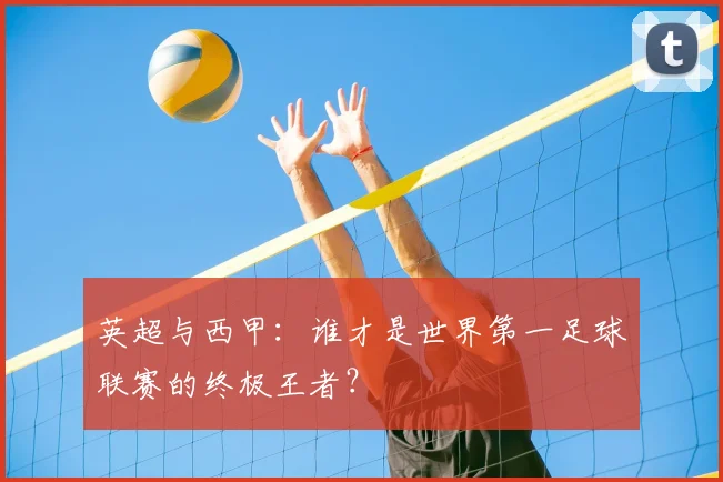 英超与西甲:谁才是世界第一足球联赛的终极王者?