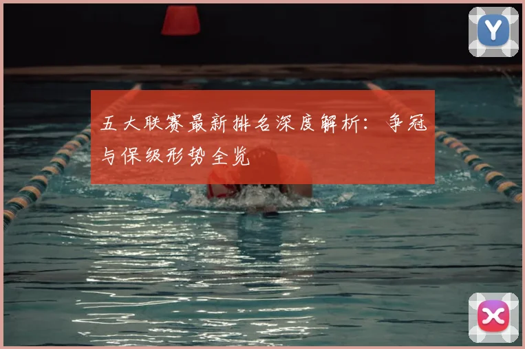 五大联赛最新排名深度解析:争冠与保级形势全览