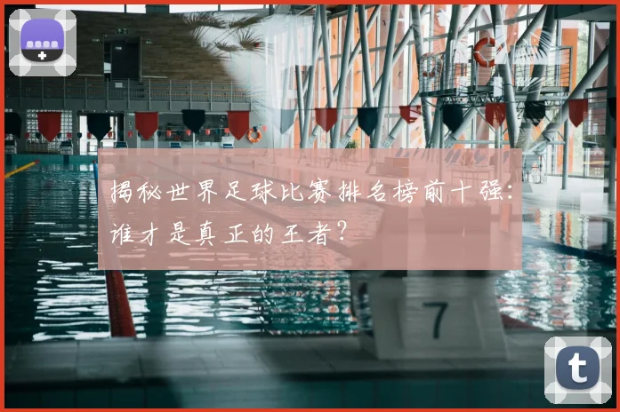 揭秘世界足球比赛排名榜前十强:谁才是真正的王者?