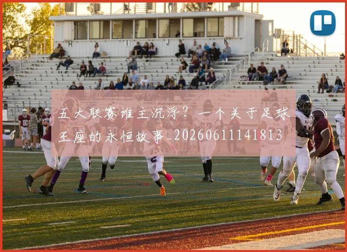 五大联赛谁主沉浮？一个关于足球王座的永恒故事_20260611141813